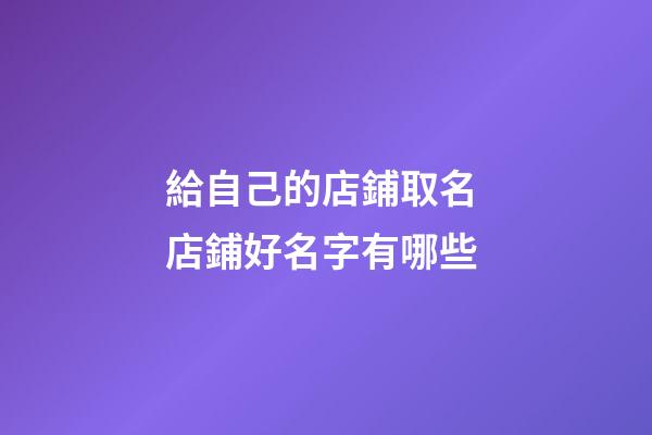 給自己的店鋪取名 店鋪好名字有哪些-第1張-店鋪起名-玄機派